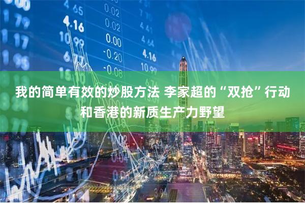 我的简单有效的炒股方法 李家超的“双抢”行动和香港的新质生产力野望