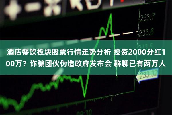 酒店餐饮板块股票行情走势分析 投资2000分红100万？诈骗团伙伪造政府发布会 群聊已有两万人