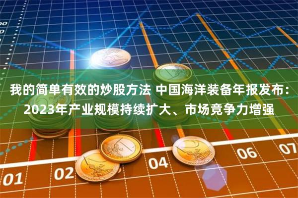 我的简单有效的炒股方法 中国海洋装备年报发布：2023年产业规模持续扩大、市场竞争力增强
