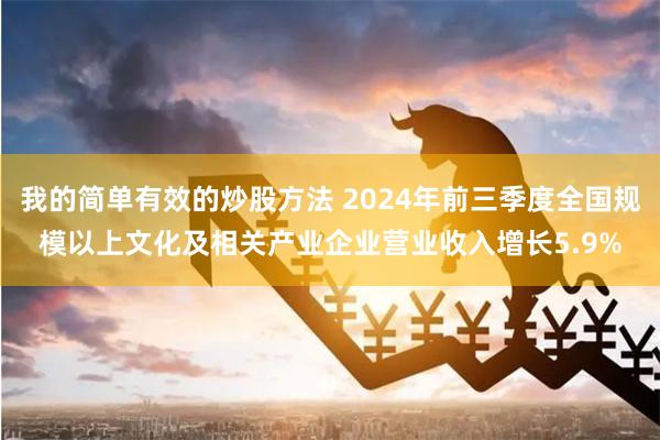 我的简单有效的炒股方法 2024年前三季度全国规模以上文化及相关产业企业营业收入增长5.9%