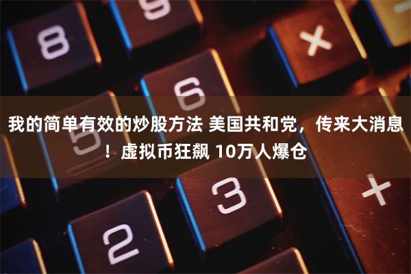 我的简单有效的炒股方法 美国共和党，传来大消息！虚拟币狂飙 10万人爆仓