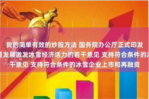 我的简单有效的炒股方法 国务院办公厅正式印发关于以冰雪运动高质量发展激发冰雪经济活力的若干意见 支持符合条件的冰雪企业上市和再融资