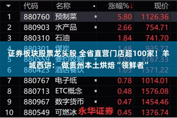证券板块股票龙头股 全省直营门店超100家！羊城西饼： 做贵州本土烘焙“领鲜者”