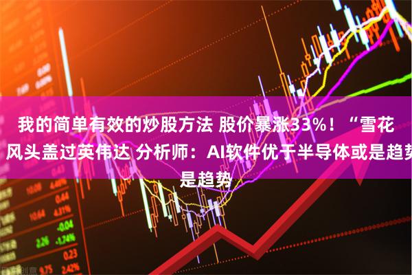 我的简单有效的炒股方法 股价暴涨33%！“雪花”风头盖过英伟达 分析师：AI软件优于半导体或是趋势
