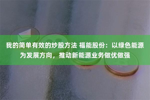 我的简单有效的炒股方法 福能股份：以绿色能源为发展方向，推动新能源业务做优做强