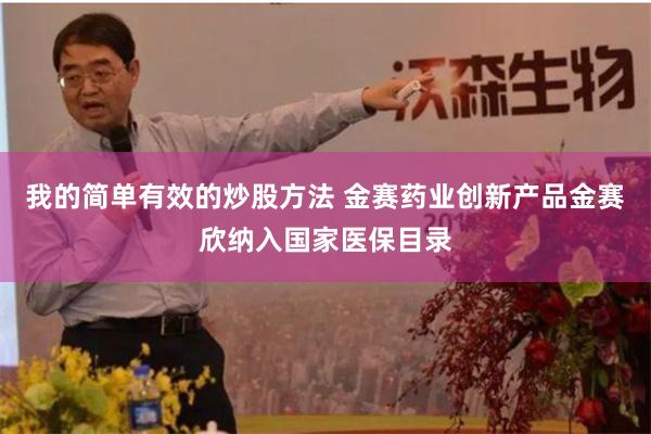 我的简单有效的炒股方法 金赛药业创新产品金赛欣纳入国家医保目录