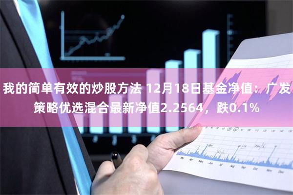 我的简单有效的炒股方法 12月18日基金净值：广发策略优选混合最新净值2.2564，跌0.1%