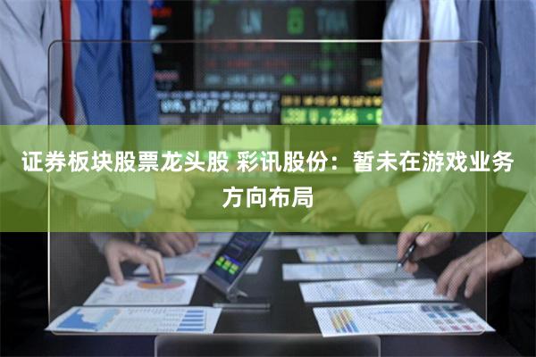 证券板块股票龙头股 彩讯股份：暂未在游戏业务方向布局