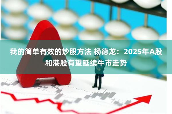 我的简单有效的炒股方法 杨德龙：2025年A股和港股有望延续牛市走势
