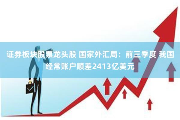 证券板块股票龙头股 国家外汇局：前三季度 我国经常账户顺差2413亿美元