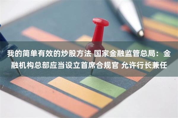 我的简单有效的炒股方法 国家金融监管总局：金融机构总部应当设立首席合规官 允许行长兼任