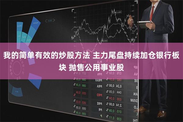 我的简单有效的炒股方法 主力尾盘持续加仓银行板块 抛售公用事业股